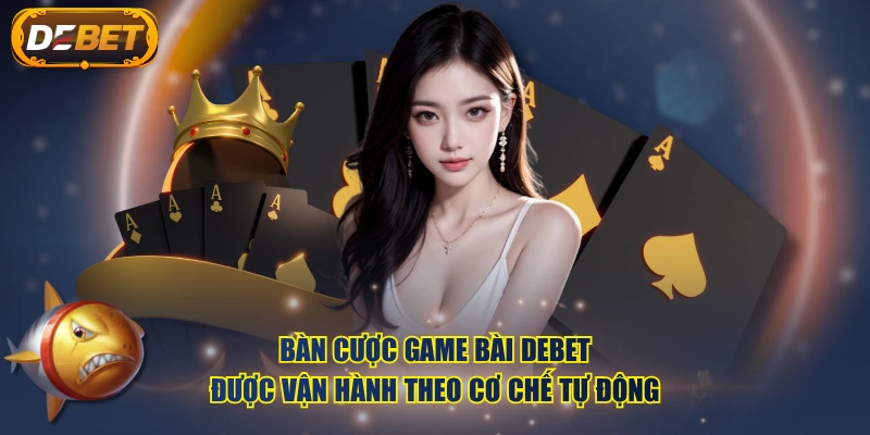 Bàn cược Game Bài DEBET được vận hành theo cơ chế tự động