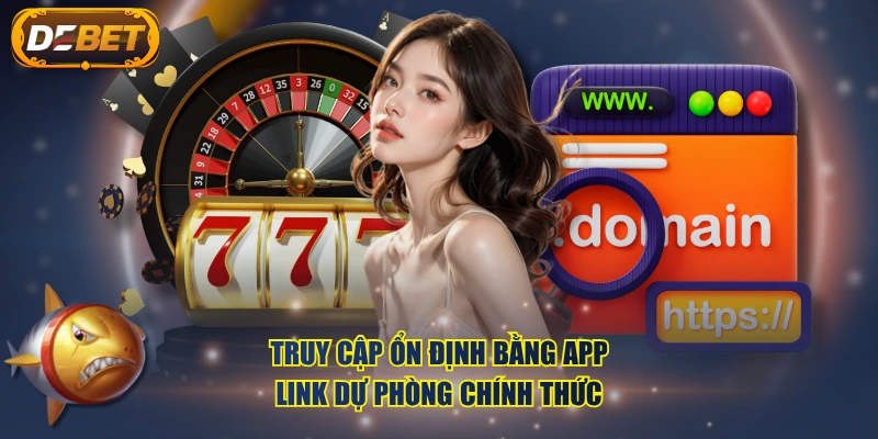 Truy cập ổn định bằng app, link dự phòng chính thức